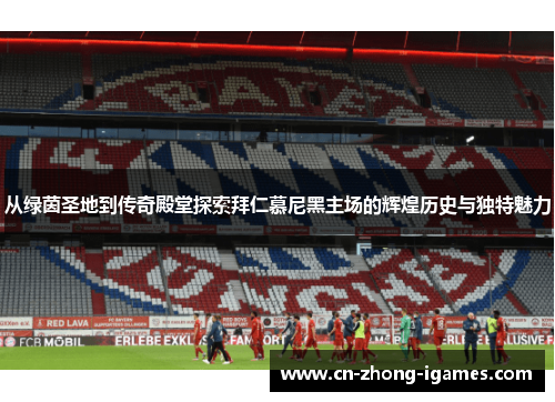 从绿茵圣地到传奇殿堂探索拜仁慕尼黑主场的辉煌历史与独特魅力