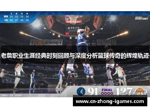 老詹职业生涯经典时刻回顾与深度分析篮球传奇的辉煌轨迹 老詹职业生涯经典时刻回顾与深度分析篮球传奇的辉煌轨迹