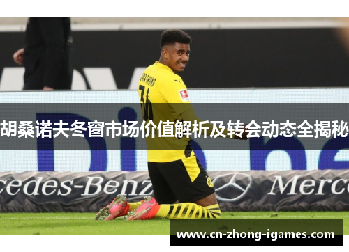 胡桑诺夫冬窗市场价值解析及转会动态全揭秘 胡桑诺夫冬窗市场价值解析及转会动态全揭秘