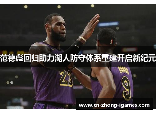 范德彪回归助力湖人防守体系重建开启新纪元