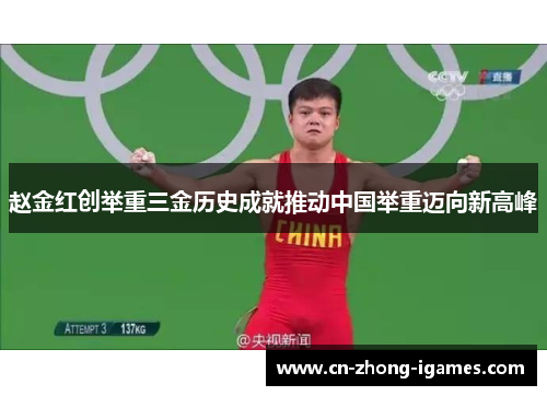 赵金红创举重三金历史成就推动中国举重迈向新高峰 赵金红创举重三金历史成就推动中国举重迈向新高峰