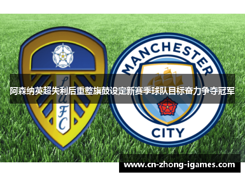 阿森纳英超失利后重整旗鼓设定新赛季球队目标奋力争夺冠军