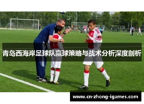 青岛西海岸足球队赢球策略与战术分析深度剖析