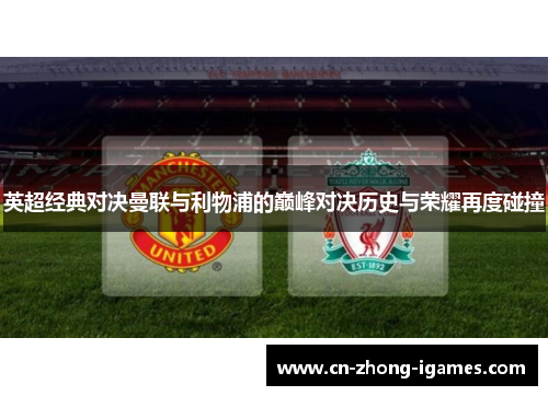 英超经典对决曼联与利物浦的巅峰对决历史与荣耀再度碰撞 英超经典对决曼联与利物浦的巅峰对决历史与荣耀再度碰撞