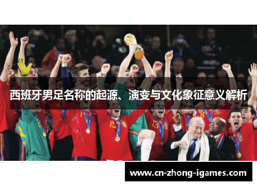 西班牙男足名称的起源、演变与文化象征意义解析