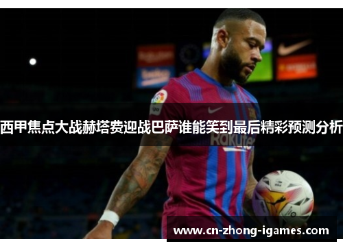 西甲焦点大战赫塔费迎战巴萨谁能笑到最后精彩预测分析 西甲焦点大战赫塔费迎战巴萨谁能笑到最后精彩预测分析