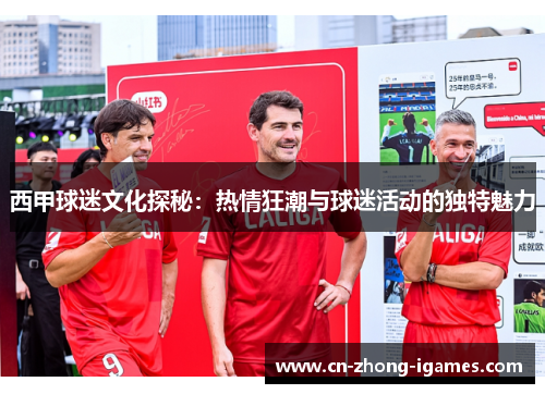 西甲球迷文化探秘:热情狂潮与球迷活动的独特魅力 西甲球迷文化探秘:热情狂潮与球迷活动的独特魅力