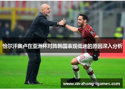 恰尔汗奥卢在亚洲杯对阵韩国表现低迷的原因深入分析