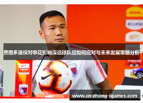 费南多退役对申花影响深远球队应如何应对与未来发展策略分析