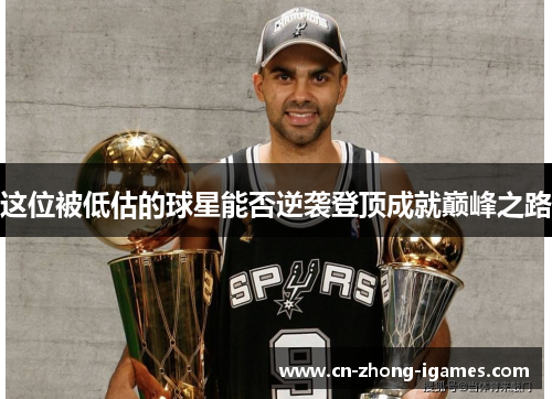 这位被低估的球星能否逆袭登顶成就巅峰之路 这位被低估的球星能否逆袭登顶成就巅峰之路