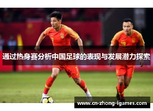 通过热身赛分析中国足球的表现与发展潜力探索