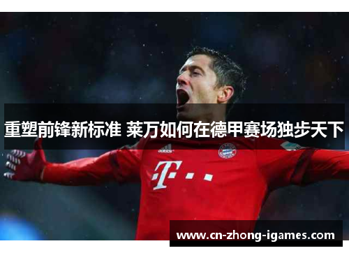 重塑前锋新标准 莱万如何在德甲赛场独步天下