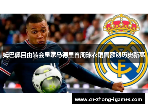 姆巴佩自由转会皇家马德里首周球衣销售额创历史新高 姆巴佩自由转会皇家马德里首周球衣销售额创历史新高