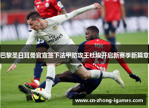 巴黎圣日耳曼官宣签下法甲助攻王杜埃开启新赛季新篇章 巴黎圣日耳曼官宣签下法甲助攻王杜埃开启新赛季新篇章