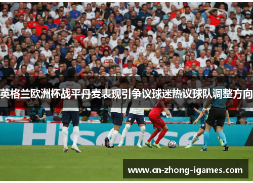 英格兰欧洲杯战平丹麦表现引争议球迷热议球队调整方向