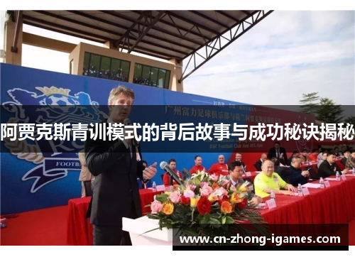 阿贾克斯青训模式的背后故事与成功秘诀揭秘 阿贾克斯青训模式的背后故事与成功秘诀揭秘