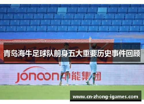 青岛海牛足球队前身五大重要历史事件回顾