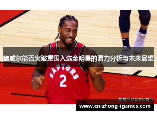 鲍威尔能否突破重围入选全明星的潜力分析与未来展望