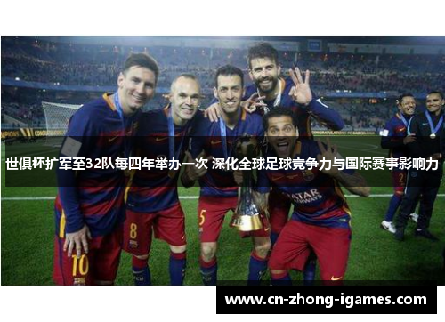 世俱杯扩军至32队每四年举办一次 深化全球足球竞争力与国际赛事影响力