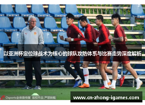 以亚洲杯定位球战术为核心的球队攻防体系与比赛走势深度解析