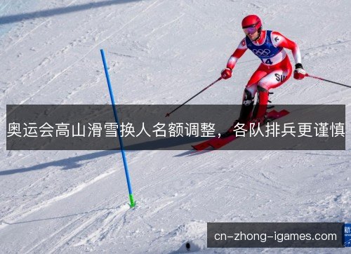 奥运会高山滑雪换人名额调整，各队排兵更谨慎