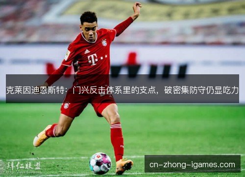 克莱因迪恩斯特:门兴反击体系里的支点,破密集防守仍显吃力 克莱因迪恩斯特:门兴反击体系里的支点,破密集防守仍显吃力